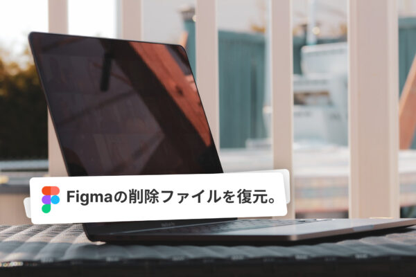 Figmaの削除したファイルを復元したいとき。
